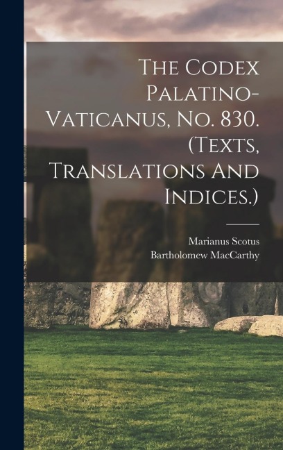 The Codex Palatino-vaticanus, No. 830. (texts, Translations And Indices.) - MacCarthy Bartholomew, Marianus Scotus 1028-1082?