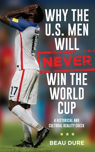 Why the U.S. Men Will Never Win the World Cup - Beau Dure