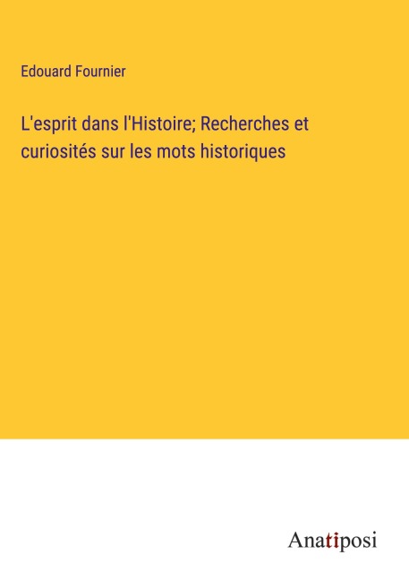 L'esprit dans l'Histoire; Recherches et curiosités sur les mots historiques - Edouard Fournier