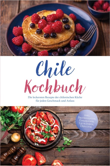 Chile Kochbuch: Die leckersten Rezepte der chilenischen Küche für jeden Geschmack und Anlass - inkl. Brotrezepten, Fingerfood, Getränken, Dips uvm. - Yara Valdés