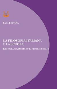 La filosofia italiana e la scuola. Democrazia, inclusione, plurilinguismo - Sara Fortuna