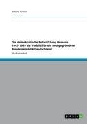 Die demokratische Entwicklung Hessens 1945-1949 als Vorbild für die neu gegründete Bundesrepublik Deutschland - Valerie Grimm