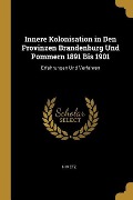Innere Kolonisation in Den Provinzen Brandenburg Und Pommern 1891 Bis 1901: Erfahrungen Und Verfahren - H. Metz