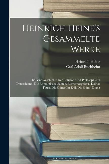 Heinrich Heine's Gesammelte Werke: Bd. Zur Geschichte Der Religion Und Philosophie in Deutschland. Die Romantische Schule. Elementargeister. Doktor Fa - Carl Adolf Buchheim, Heinrich Heine