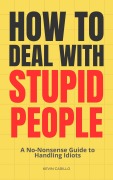 How to Deal with Stupid People: A No-Nonsense Guide to Handling Idiots - Kevin Carillo