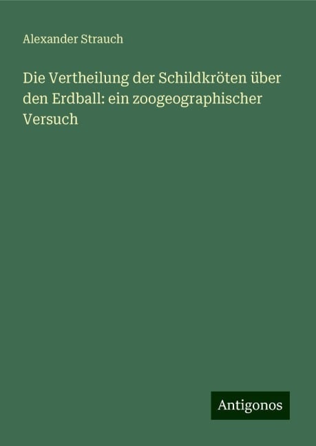 Die Vertheilung der Schildkröten über den Erdball: ein zoogeographischer Versuch - Alexander Strauch