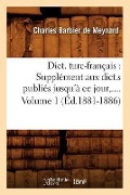 Cover-Bild zum Titel 'Dict. Turc-Français: Supplément Aux Dict.S Publiés Jusqu'à CE Jour. Volume 1 (Éd.1881-1886)' von 'Charles Barbier De Meynard'