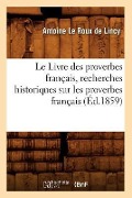 Cover-Bild zum Titel 'Le Livre Des Proverbes Français, Recherches Historiques Sur Les Proverbes Français (Éd.1859)' von 'Antoine Le Roux De Lincy'