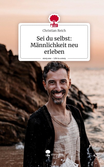 Sei du selbst: Männlichkeit neu erleben. Life is a Story - story.one - Christian Reich