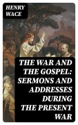 Cover-Bild zum Titel 'The War and the Gospel: Sermons and Addresses During the Present War' von 'Henry Wace'