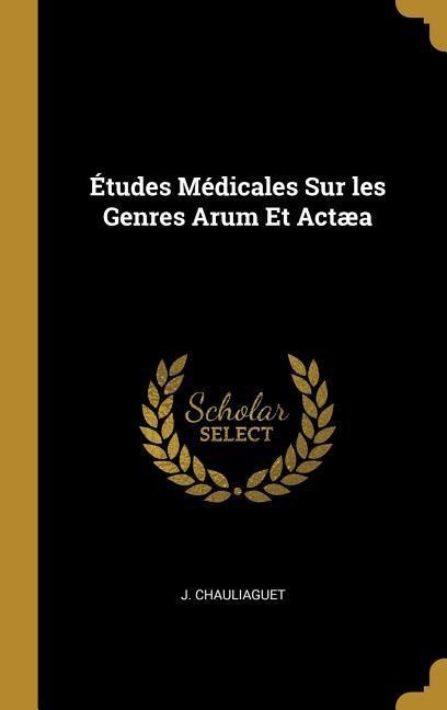 Études Médicales Sur les Genres Arum Et Actæa - J. Chauliaguet
