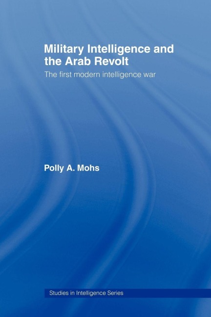 Military Intelligence and the Arab Revolt - Polly A. Mohs
