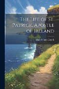 Cover-Bild zum Titel 'The Life of St. Patrick, Apostle of Ireland' von 'Mary Francis Cusack'