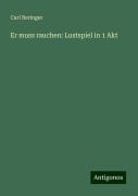 Er muss rauchen: Lustspiel in 1 Akt - Carl Beringer