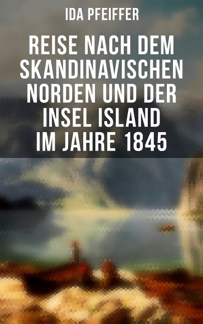 Reise nach dem skandinavischen Norden und der Insel Island im Jahre 1845 - Ida Pfeiffer