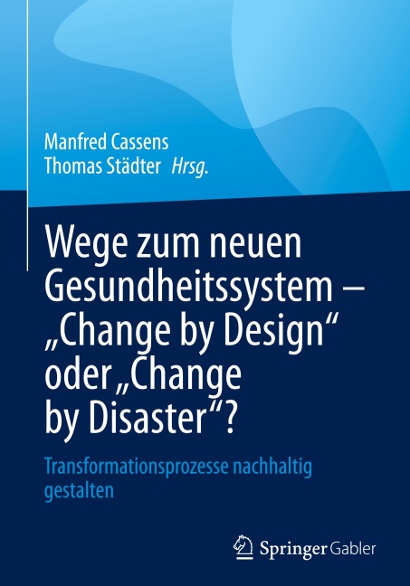 Wege zum neuen Gesundheitssystem - "Change by Design" oder "Change by Disaster"? - 