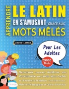 Cover-Bild zum Titel 'APPRENDRE LE LATIN EN S'AMUSANT GRÂCE AUX MOTS MÊLÉS - POUR LES ADULTES - Découvrez Comment Améliorer Son Vocabulaire Avec 2000 Mots Cachés Et S'entraîner À La Maison - 100 Grilles De Jeux - Matériel Pédagogique Et Cahier D'activités' von 'Lingua Classics'