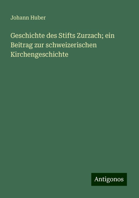 Geschichte des Stifts Zurzach; ein Beitrag zur schweizerischen Kirchengeschichte - Johann Huber