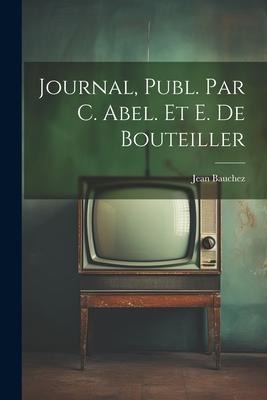 Journal, Publ. Par C. Abel. Et E. De Bouteiller - Jean Bauchez