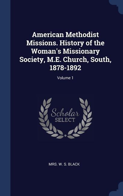 American Methodist Missions. History of the Woman's Missionary Society, M.E. Church, South, 1878-1892; Volume 1 - 