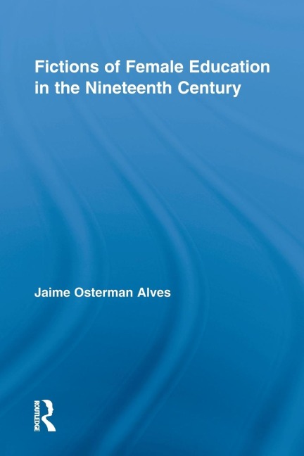 Fictions of Female Education in the Nineteenth Century - Jaime Osterman Alves