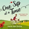 One Sip at a Time: Learning to Live in Provence - Keith van Sickle
