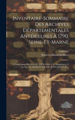 Inventaire-sommaire Des Archives Départementales Antérieures À 1790, Seine-et-marne: Complément Des Séries E À H Et Série I: [2. Supplément À La Série - Seine-Et-Marne (France) Archives, Lemaire (M ).