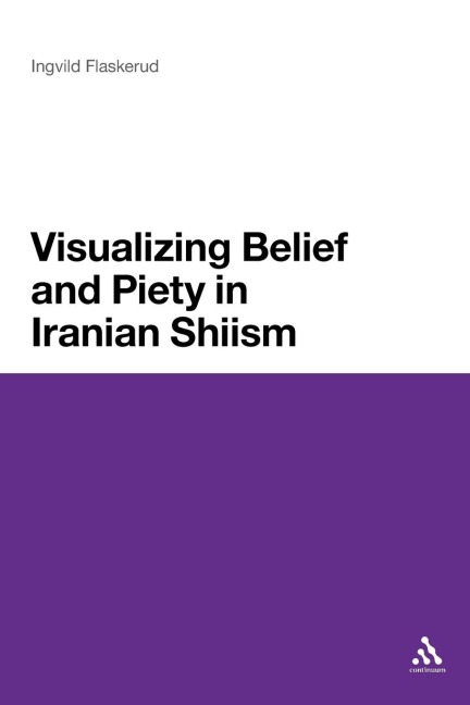 Visualizing Belief and Piety in Iranian Shiism - Ingvild Flaskerud