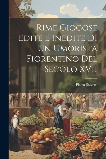 Rime Giocose Edite e Inedite di un Umorista Fiorentino del Secolo XVII - Pietro Salvetti