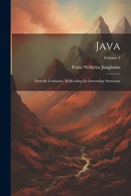 Java: Deszelfs Gedaante, Bekleeding En Inwendige Structuur; Volume 4 - Franz Wilhelm Junghuhn
