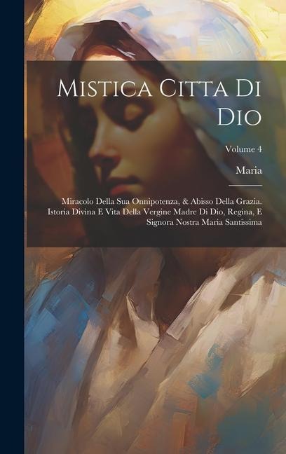 Mistica Citta Di Dio: Miracolo Della Sua Onnipotenza, & Abisso Della Grazia. Istoria Divina E Vita Della Vergine Madre Di Dio, Regina, E Sig - Maria (de Jes&8471;us)