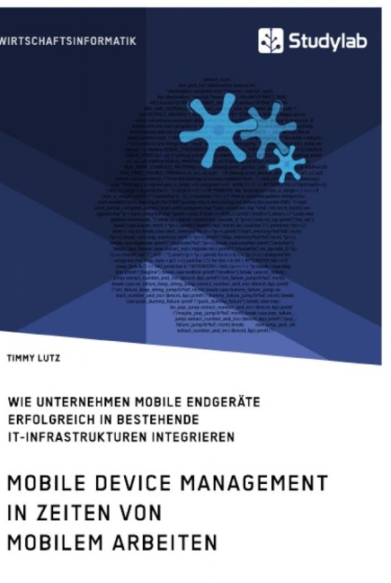 Mobile Device Management in Zeiten von mobilem Arbeiten. Wie Unternehmen mobile Endgeräte erfolgreich in bestehende IT-Infrastrukturen integrieren - Timmy Lutz