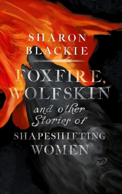 Foxfire, Wolfskin and Other Stories of Shapeshifting Women - Sharon Blackie