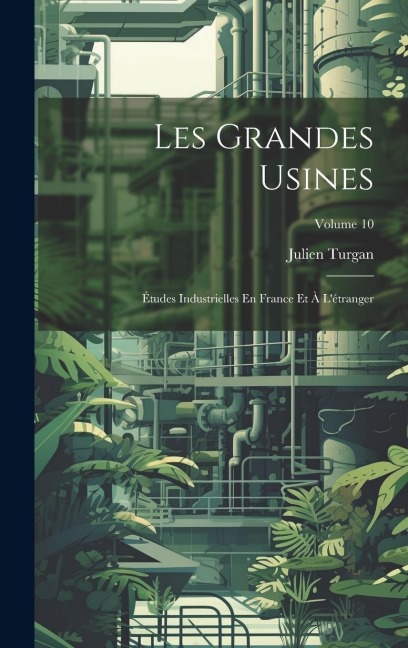 Les Grandes Usines: Études Industrielles En France Et À L'étranger; Volume 10 - Julien Turgan