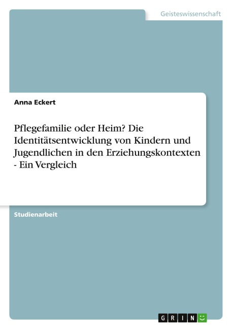 Pflegefamilie oder Heim? Die Identitätsentwicklung von Kindern und Jugendlichen in den Erziehungskontexten - Ein Vergleich - Anna Eckert