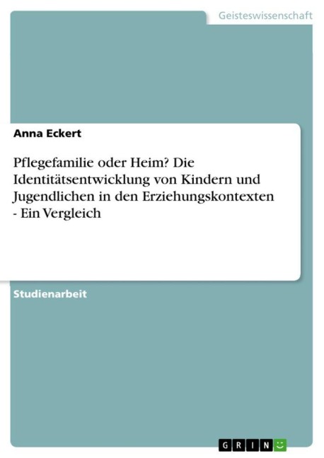 Pflegefamilie oder Heim? Die Identitätsentwicklung von Kindern und Jugendlichen in den Erziehungskontexten - Ein Vergleich - Anna Eckert