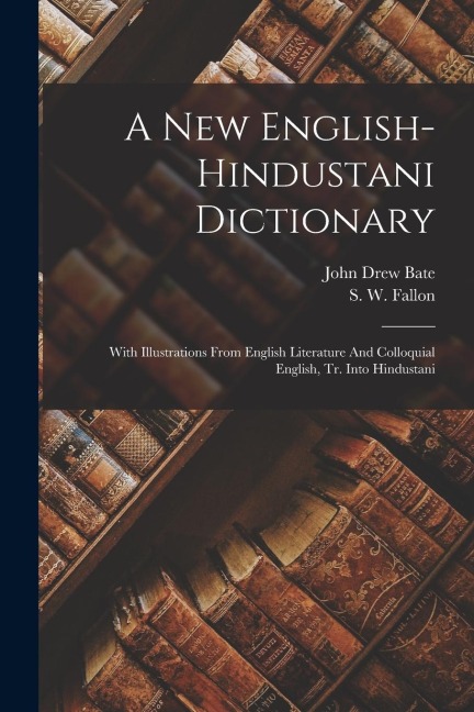A New English-hindustani Dictionary: With Illustrations From English Literature And Colloquial English, Tr. Into Hindustani - S. W. Fallon
