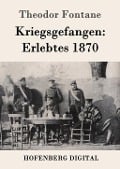 Kriegsgefangen: Erlebtes 1870 - Theodor Fontane