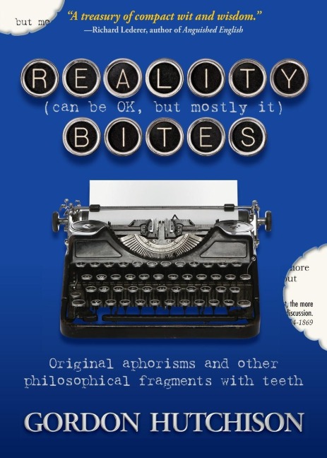 Reality (Can Be Okay, but Mostly It) Bites: Original aphorisms and other philosophical fragments with teeth - Gordon Hutchison