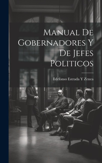 Manual De Gobernadores Y De Jefes Politicos - Ildefonso Estrada y. Zenea