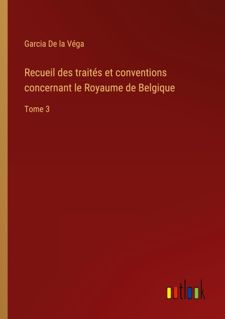Recueil des traités et conventions concernant le Royaume de Belgique - Garcia de la Véga