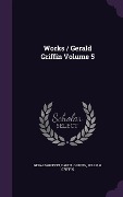 Cover-Bild zum Titel 'Works / Gerald Griffin Volume 5' von 'Gerald Griffin, Daniel Griffin, William Griffin'