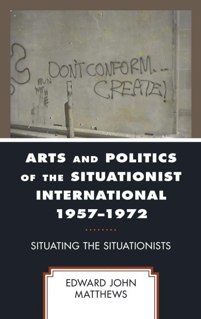 Arts and Politics of the Situationist International 1957-1972 - Edward John Matthews