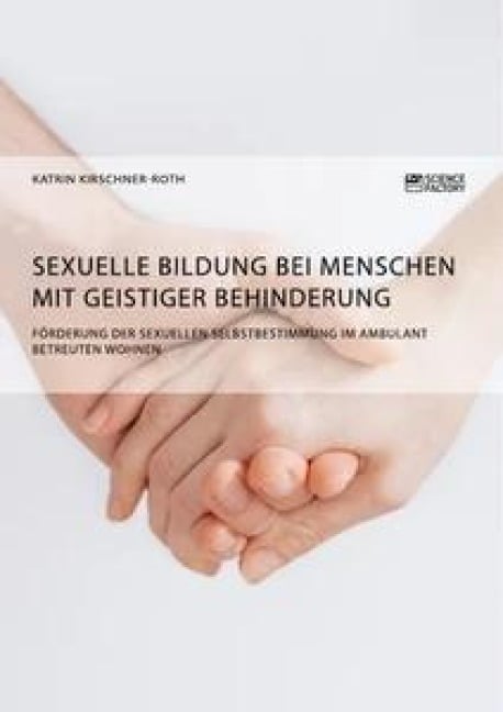 Sexuelle Bildung bei Menschen mit geistiger Behinderung. Förderung der sexuellen Selbstbestimmung im ambulant betreuten Wohnen - Katrin Kirschner-Roth