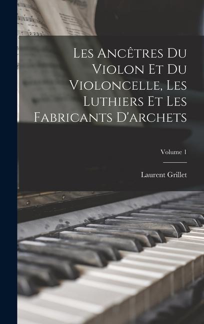 Les ancêtres du violon et du violoncelle, les luthiers et les fabricants d'archets; Volume 1 - Laurent Grillet