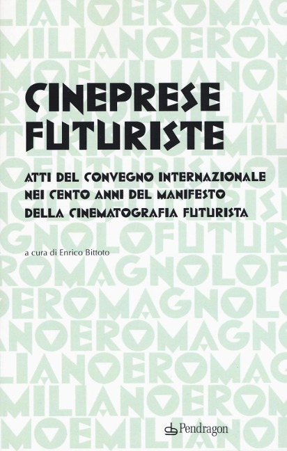 Cineprese futuriste. Atti del Convegno internazionale nei cento anni del Manifesto della cinematografia futurista (Roma, 28 novembre 2016) - 