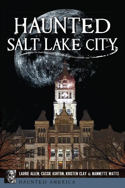 Haunted Salt Lake City - Kristen Lynne Clay, Nannette Guest Watts, Laurie Allen
