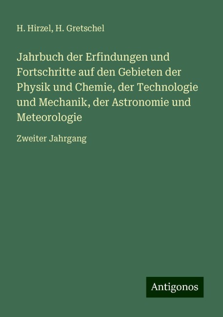 Jahrbuch der Erfindungen und Fortschritte auf den Gebieten der Physik und Chemie, der Technologie und Mechanik, der Astronomie und Meteorologie - H. Hirzel, H. Gretschel