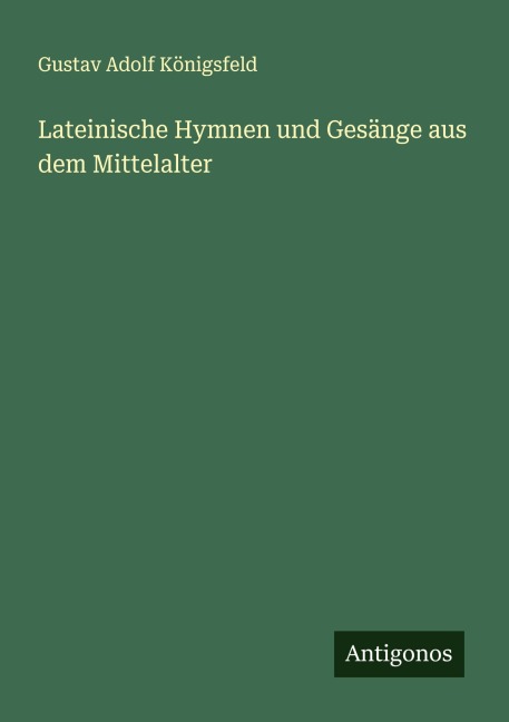 Lateinische Hymnen und Gesänge aus dem Mittelalter - Gustav Adolf Königsfeld