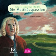 Starke Stücke. Johann Sebastian Bach: Die Matthäuspassion - Sylvia Schreiber